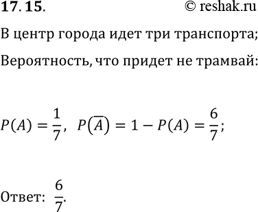 Решение задачи: 17.15. От остановки в центр города можно добраться на автобусе, на троллейбусе и на трамвае. Человек, едущий в центр города, садится на тот вид транспорта, который придёт на остановку первым.