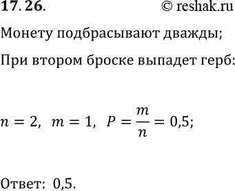 Решение задачи: 17.26. Монету подбрасываюг дважды. Какова вероятность того, что при втором подбрасывании выпадет герб, если при первом подбрасывании выпало число? *Цитирирование задания со ссылкой на учебник производится исключительно в учебных целях для лучшего понимания разбора решения задания.