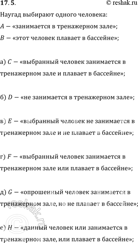 Решение задачи: 17.5. Среди членов спортклуба выбирают наугад одного человека. Событие А состоит в том, что выбранный человек занимается в тренажёрном зале, а событие В — в том, что он плавает в бассейне.