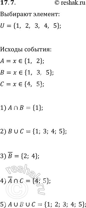 Решение задачи: 17.7. Опыт состоит в том, что из множества U={1; 2; 3; 4; 5} наугад выбирают один элемент. В этом опыте рассматривают следующие события: