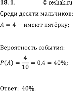 Решение задачи: 18.1. Среди учащихся вашего класса наугад выбрали одного. Найдите вероятность того, что выбранный учащийся имеет оценку «5» по алгебре, если известно, что выбрали мальчика.