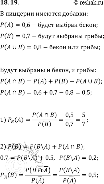 Решение задачи: 18.19. Пиццерия предлагает по желанию посетителя добавлять в пиццу бекон и/или грибы. Вероятность того, что посетитель попросит добавить бекон, равна 0,6, а грибы — 0,7.