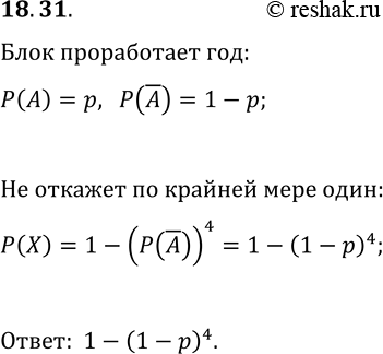 Решение задачи: 18.31. Электрический блок (см. рис. 18.10) работает безотказно в течение года с вероятностью р. Для увеличения надёжности электрический блок лидируют ещё тремя такими же блоками так, что порченная система работает, когда работает, но крайней мере, один из блоков (рис.