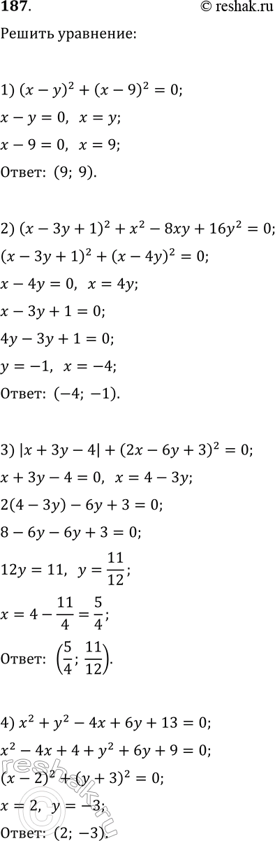 Решение задачи: 187. Решите уравнение: 1) (x-y)^2+(x-9)^2=0; 2) (x-3y+1)^2+x^2-8xy+16y^2=0; 3) |x+3y-4|+(2x-6y+3)^2=0; 4) x^2+y^2-4x+6y+13=0. *Цитирирование задания со ссылкой на учебник производится исключительно в учебных целях для лучшего понимания разбора решения задания.