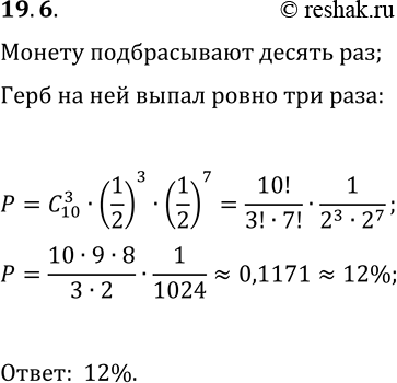 Решение задачи: 19.6. Монету подбрасывают 10 раз. Какова вероятность, что ровно 3 раза выпадет герб? *Цитирирование задания со ссылкой на учебник производится исключительно в учебных целях для лучшего понимания разбора решения задания.