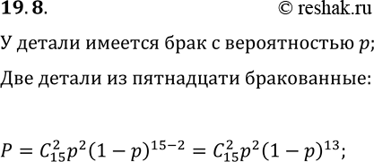 Решение задачи: 19.8. Вероятность того, что станок изготовит бракованную деталь, равна р. Какова вероятность того, что из 15 деталей ровно 2 будут бракованными?