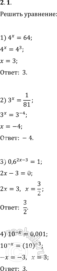 Решение задачи: 2.1. Решите уравнение: 1) 4^x=64; 9) 0,25^(x^2-4)=2^(x^2+1); 2) 3^x=1/81; 10) (4/9)^(x-1)·(27/8)^(x-1)=2/3; 3) 0,6^(2x-3)=1; 11) 2^x·5^x=0,1·(10^(x-1))^5; 4) 10^(-x)=0,001; 12) (4/7)^(3x-7)=(7/4)^(7x-3); 5) 2^(5-x)=2^(3x-7);