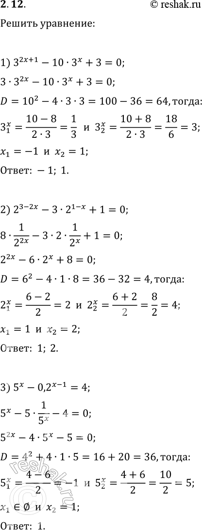 Решение задачи: 2.12. Решите уравнение: 1) 3^(2x+1)-10·3^x+3=0; 4) 4^(x+0,5)+7·2^x=4; 2) 3^(3-2x)-3·2^(1-x)+1=0; 5) 3·5^(2x-1)-2·5^(x-1)=0,2; 3) 5^x-0,2^(x-1)=4; 6) 5/(3^x-6)+5/(3^x+6)=2. *Цитирирование задания со ссылкой на учебник производится исключительно в учебных целях для лучшего понимания разбора решения задания.