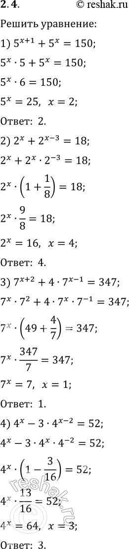 Решение задачи: 2.4. Решите уравнение: 1) 5^(x+1)+5^x=150; 3) 7^(x+2)+4·7^(x-1)=347; 2) 2^x+2^(x-3)=18; 4) 4^x-3·4^(x-2)=52. *Цитирирование задания со ссылкой на учебник производится исключительно в учебных целях для лучшего понимания разбора решения задания.