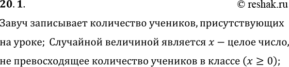 Решение задачи: 20.1. Завуч школы обходит классы и записывает количество учеников, присутствующих на уроке. Какую случайную величину рассматривает завуч в этом испытании? *Цитирирование задания со ссылкой на учебник производится исключительно в учебных целях для лучшего понимания разбора решения задания.
