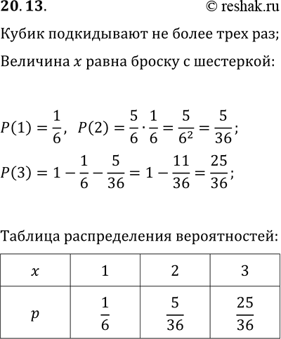 Решение задачи: 20.13. Игральный кубик подбрасывают не более трёх раз до тех пор, пока первый раз не выпадет шестёрка, и записывают, сколько раз пришлось подбросить кубик.
