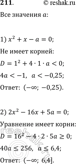 Решение задачи: 211. При каких значениях а уравнение: 1) x^2+x-a=0 не имеет корней; 2) 2x^2-16x+5a=0 имеет хотя бы один действительный корень? *Цитирирование задания со ссылкой на учебник производится исключительно в учебных целях для лучшего понимания разбора решения задания.