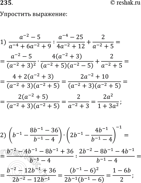 Решение задачи: 235. Упростите выражение и запишите результат в виде рационального выражения, не содержащего степени с отрицательным показателем: 1) (a^(-2)-5)/(a^-(-4)+6a^(-2)+9):(a^(-4)-25)/(4a^(-2)+12)+2/(a^(-2)+5); 2) (b^(-1)-(8b^(-1)-36)/(b^(-1)-4))·(2b^(-1)-4b^(-1)/(b^(-1)-4))^(-1). *Цитирирование задания со ссылкой на учебник производится исключительно в учебных целях для лучшего понимания разбора решения задания.