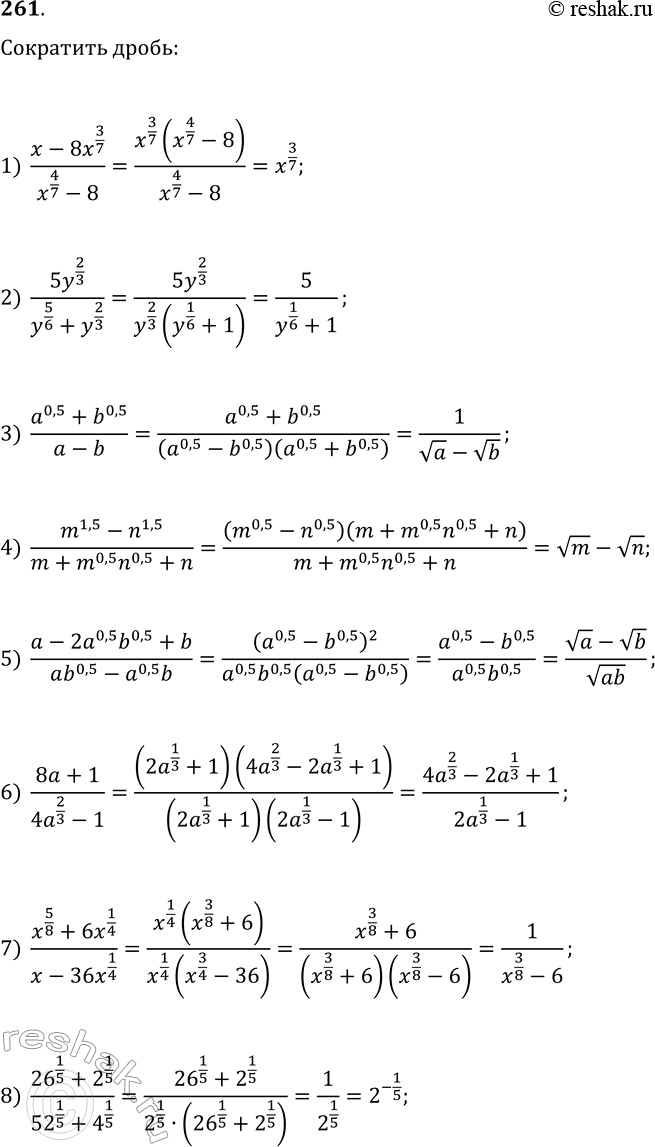 Решение задачи: 261. Сократите дробь: 1) (x-8x^(3/7))/(x^(4/7)-8; 2) 5y^(2/3)/(y^(5/6)+y^(2/3)); 3) (a^0,5+b^0,5)/(a-b); 4) (m^1,5-n^1,5)/(m+m^0,5 n^0,5+n); 5) (a-2a^0,5 b^0,5+b)/(ab^0,5-a^0,5 b); 6) (8a+1)/(4a^(2/3)-1); 7) (x^(5/8)+6x^(1/4))/(x-36x^(1/4)); 8) (26^(1/5)+2^(1/5))/(52^(1/5)+4^(1/5)).