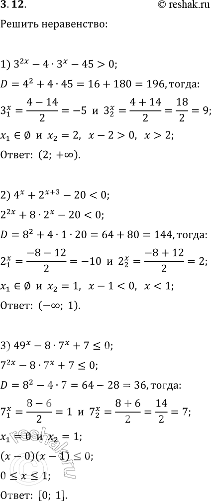 Решение задачи: 3.12. Решите неравенство: 1) 3^(2x)-4·3^x-45 > 0; 4) 0,25^x-12·0,5^x+32?0; 2) 4^x+2^(x+3)-20 3) 49^x-8·7^x+7?0; 6) 25^x+5^x-30?0. *Цитирирование задания со ссылкой на учебник производится исключительно в учебных целях для лучшего понимания разбора решения задания.