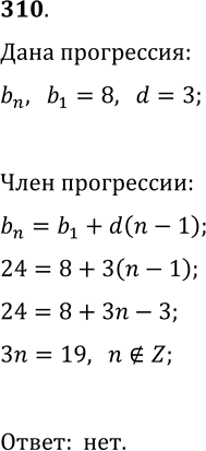Решение задачи: 310. Является ли число 24 членом арифметической прогрессии (b_n), если b_1=8 и d=3? В случае утвердительного ответа укажите номер этого члена.