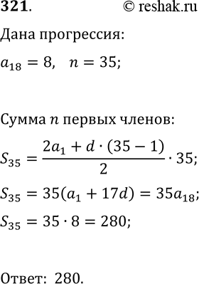 Решение задачи: 321. Найдите сумму первых тридцати пяти членов арифметической прогрессии, если её восемнадцатый член равен 8. *Цитирирование задания со ссылкой на учебник производится исключительно в учебных целях для лучшего понимания разбора решения задания.