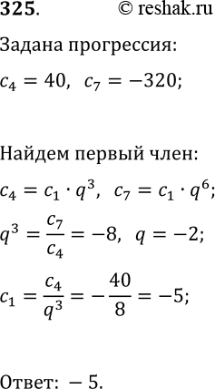 Решение задачи: 325. Найдите первый член геометрической прогрессии (c_n), если c_4=40, c_7=-320. *Цитирирование задания со ссылкой на учебник производится исключительно в учебных целях для лучшего понимания разбора решения задания.