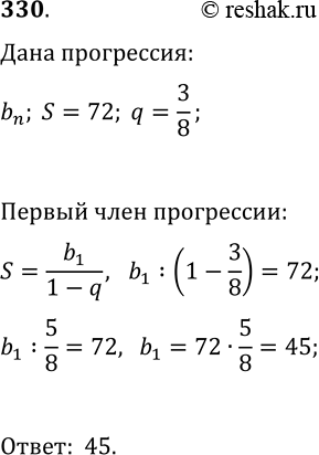 Решение задачи: 330. Найдите первый член бесконечной геометрической прогрессии, сумма которой равна 72, а знаменатель равен 3/8. *Цитирирование задания со ссылкой на учебник производится исключительно в учебных целях для лучшего понимания разбора решения задания.