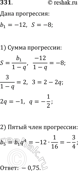 Решение задачи: 331. Найдите пятый член бесконечной геометрической прогрессии, первый член которой равен -12, а сумма равна -8. *Цитирирование задания со ссылкой на учебник производится исключительно в учебных целях для лучшего понимания разбора решения задания.