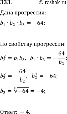 Решение задачи: 333. Произведение трёх чисел, образующих геометрическую прогрессию, равно -64. Найдите второй член этой прогрессии. *Цитирирование задания со ссылкой на учебник производится исключительно в учебных целях для лучшего понимания разбора решения задания.