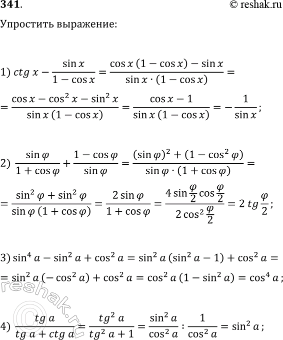 Решение задачи: 341. Упростите выражение: 1) ctg(x)-sin(x)/(1-cos(x)); 3) (sin(a))^4-(sin(a))^2+(cos(a))^2; 2) sin(?)/(1+cos(?))+(1-cos(?))/sin(?); 4) tg(a)/(tg(a)+ctg(a)). *Цитирирование задания со ссылкой на учебник производится исключительно в учебных целях для лучшего понимания разбора решения задания.