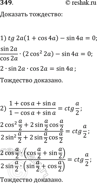 Решение задачи: 349. Докажите тождество: 1) tg(2a(1+cos(4a)))-sin(4a)=0; 2) (1+cos(a)+sin(a))/(1-cos(a)+sin(a))=ctg(a/2). *Цитирирование задания со ссылкой на учебник производится исключительно в учебных целях для лучшего понимания разбора решения задания.