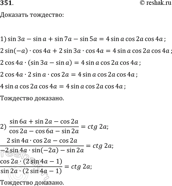 Решение задачи: 351. Докажите тождество: 1) sin(3a)-sin(a)+sin(7a)-sin(5a)=4sin(a)cos(2a)cos(4a); 2) (sin(6a)+sin(2a)-cos(2a))/(cos(2a)-cos(6a)-sin(2a))=ctg(2a). *Цитирирование задания со ссылкой на учебник производится исключительно в учебных целях для лучшего понимания разбора решения задания.