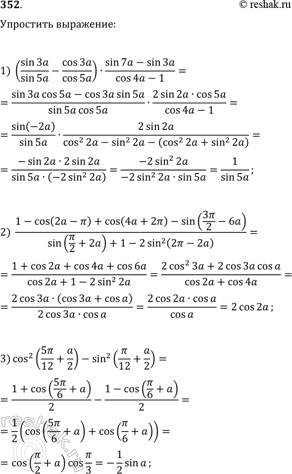 Решение задачи: 352. Упростите выражение: 1) (sin(3a)/sin(5a)-cos(3a)/cos(5a))·(sin(7a)-sin(3a))/(cos(4a)-1); 2) (1-cos(2a-?)+cos(4a+2?)-sin(3?/2-6a))/(sin(?/2+2a)+1-2(sin(2?-2a))^2); 3) (cos(5?/12+a/2))^2-(sin(?/12+a/2))^2. *Цитирирование задания со ссылкой на учебник производится исключительно в учебных целях для лучшего понимания разбора решения задания.