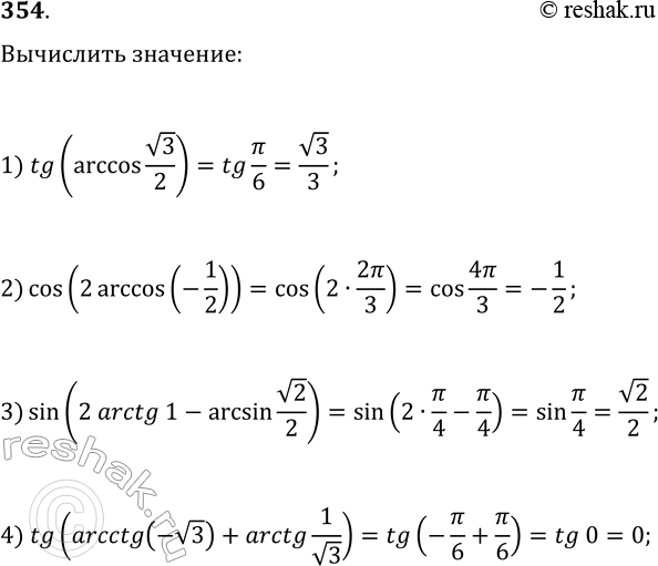 Решение задачи: 354. Вычислите: 1) tg(arccos(в€љ3/2)); 3) sin(2arctg(1)-arcsin(в€љ2/2)); 2) cos(2arccos(-1/2)); 4) tg(arcctg(-в€љ3)+arctg(1/в€љ3)). *Цитирирование задания со ссылкой на учебник производится исключительно в учебных целях для лучшего понимания разбора решения задания.