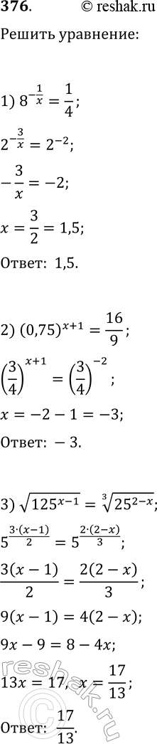 Решение задачи: 376. Решите уравнение: 1) 8^(-1/x)=1/4; 4) (6/5)^x·(25/36)^x=125/216; 2) (0,75)^(x+1)=16/9; 5) 2^x·3^(2x)·5^x=90^(3x-7); 3) v(125^(x-1))=(25^(2-x))^(1/3); 6) 8·7^(2x^2-x)-7·8^(2x^2-x)=0. *Цитирирование задания со ссылкой на учебник производится исключительно в учебных целях для лучшего понимания разбора решения задания.