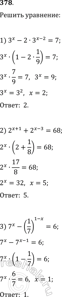 Решение задачи: 378. Решите уравнение: 1) 3^x-2·3^(x-2)=7; 4) 4^(x/2)+2^(x-5)-2^(x-7)=262; 2) 2^(x+1)+2^(x-3)=68; 5) 2^(x-1)+2^(x-2)+2^(x-3)=3^(x-1)-3^(x-2)+3^(x-3); 3) 7^x-(1/7)^(1-x)=6; 5) 2^(2x-1)+2^(2x-3)-2^(2x-5)=2^(7-x)+2^(5-x)-2^(3-x). *Цитирирование задания со ссылкой на учебник производится исключительно в учебных целях для лучшего понимания разбора решения задания.