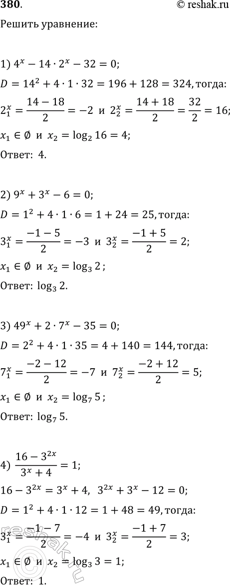 Решение задачи: 380. Решите уравнение: 1) 4^x-14·2^x-32=0; 6) 9-2^x=2^(3-x); 2) 9^x+3^x-6=0; 7) 2^(sin(x))^2+5·2^(cos(x))^2=7; 3) 49^x+2·7^x-35=0; 8) (0,2)^(2x-2)-126·(0,2)^x+5=0; 4) (16-3^(2x))/(3^x+4)=1; 9) 3^(1+v(x+1))=28-3^(2-v(x+1)); 5) 8^(2/x)-2^((3x+3)/x)+12=0;