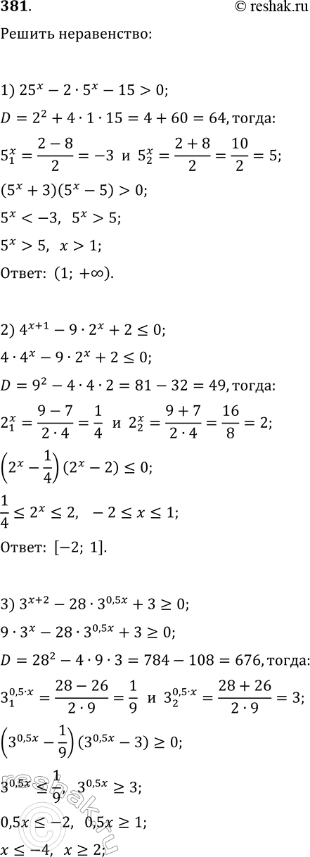 Решение задачи: 381. Решите неравенство: 1) 25^x-2·5^x-15 > 0; 4) (1/9)^x-6·(1/3)^x-27?0; 2) 4^(x+1)-9·2^x+2?0; 5) (1/4)^x-2^(1-x)-8?0; 3) 3^(x+2)-28·3^(0,5x)+3?0; 6) 7^x+7^(2-x)-50?0; *Цитирирование задания со ссылкой на учебник производится исключительно в учебных целях для лучшего понимания разбора решения задания.
