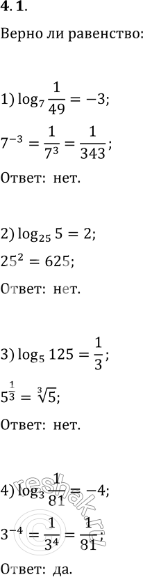 Решение задачи: 4.1. Верно ли равенство: 1) log_7 (1/49)=-3; 4) log_3 (1/81)=-4; 7) log_(1/9) (3·3^(1/3))=2/3; 2) log_25 (5)=2; 5) log_0,01 (10)=2; 8) log_v5 (0,2)=-2?