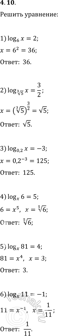 Решение задачи: 4.10. Решите уравнение: 1) log_6 (x)=2; 3) log_0,2 (x)=-3; 5) log_x (81)=4; 2) log_5^(1/3) (x)=3/2; log_x (6)=5; 6) log_x (11)=-1. *Цитирирование задания со ссылкой на учебник производится исключительно в учебных целях для лучшего понимания разбора решения задания.
