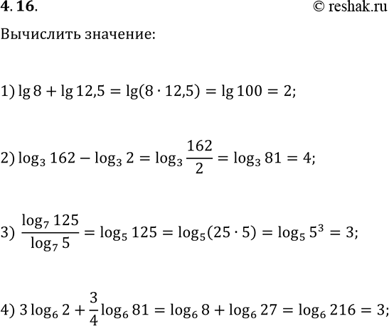 Решение задачи: 4.16. Вычислите значение выражения: 1) lg 8+lg 12,5; 3) (log_7 125)/(log_7 5); 2) log_3 162-log_3 2; 4) 3log_6 2+(3/4)log_6 81. *Цитирирование задания со ссылкой на учебник производится исключительно в учебных целях для лучшего понимания разбора решения задания.