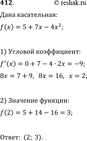 Решение задачи: 412. К графику функции f(x)=5+7x-4x^2 проведена касательная, угловой коэффициент которой равен -9. Найдите координаты точки касания. *Цитирирование задания со ссылкой на учебник производится исключительно в учебных целях для лучшего понимания разбора решения задания.