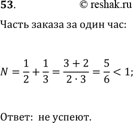 Решение задачи: 53. Одна швея может выполнить некоторый заказ за 2 ч, а другая — за 3 ч. Хватит ли им 1 ч, чтобы, работая вместе, выполнить заказ?