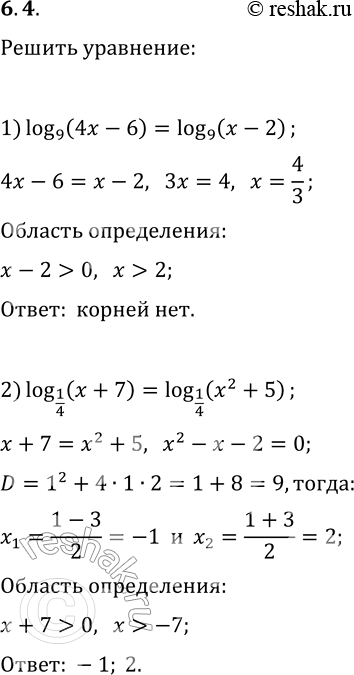 Решение задачи: 6.4. Решите уравнение: 1) log_9 (4x-6)=log_9 (x-2); 2) log_(1/4) (x+7)=log_(1/4) (x^2+5). *Цитирирование задания со ссылкой на учебник производится исключительно в учебных целях для лучшего понимания разбора решения задания.