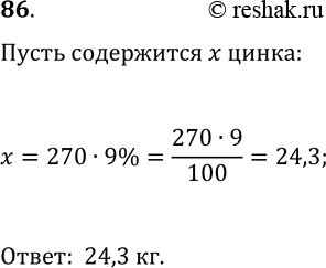 Решение задачи: 86. Сплав содержит 9% цинка. Сколько килограммов цинка содержится в 270 кг сплава? *Цитирирование задания со ссылкой на учебник производится исключительно в учебных целях для лучшего понимания разбора решения задания.