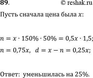 Решение задачи: 89. Цену товара сначала увеличили на 50%, а затем уменьшили на 50%. Увеличилась или уменьшилась и на сколько процентов первоначальной цена товара?