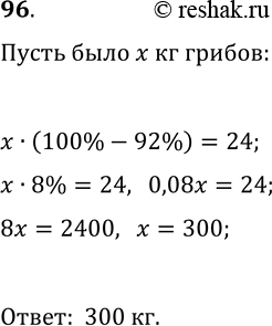 Решение задачи: 96. При сушке грибы теряют 92% своей массы. Сколько свежих грибов надо взять, чтобы получить 24 кг сушёных? *Цитирирование задания со ссылкой на учебник производится исключительно в учебных целях для лучшего понимания разбора решения задания.