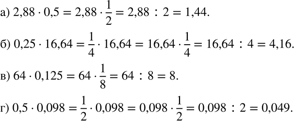 Решение задачи: Вычислите устно: а) 2,88 * 0,5; б) 0,25 * 16,64; в) 64 * 0,125; г) 0,5 * 0,098. Образец. 0,84 * 0,25 = 0,84 * 1/4 =0,84:4 = 0,21.
