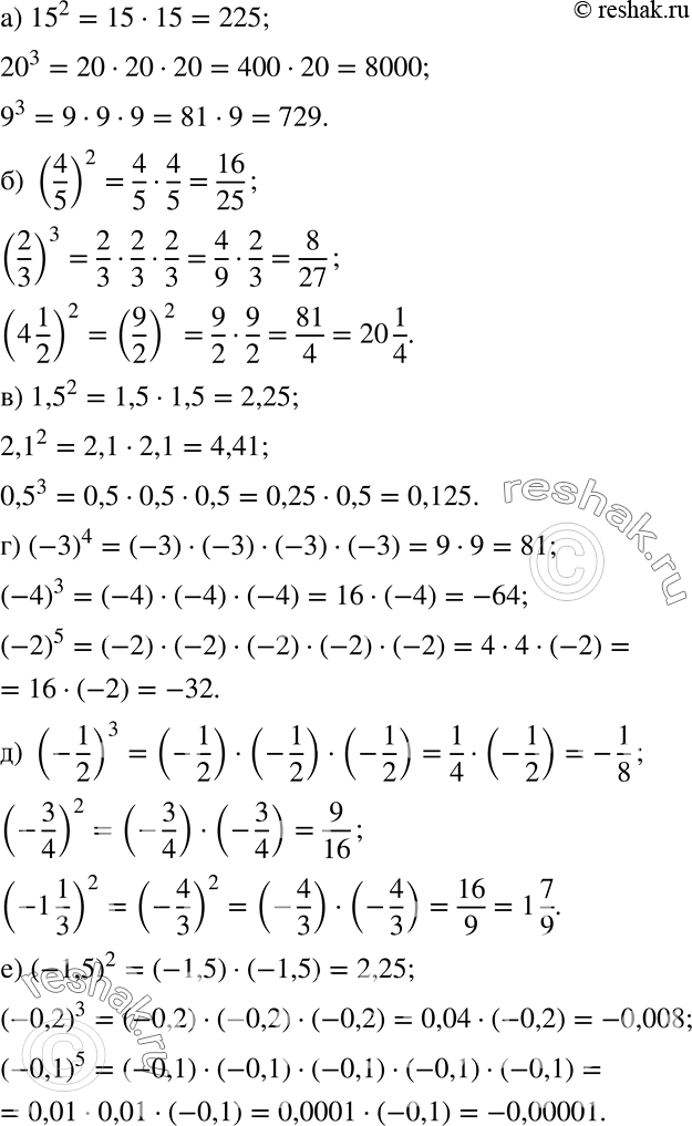 Решение задачи: Вычислите: а) 15^2; 20^3; 9^3; б) (4/5)2; (2/3)3; (4*1/2)2; в) 1,5^2; 2,1^2; 0,5^3; г) (-3)4; (-4)3; (-2)5; д) (-1/2)3; (-3/4)2; (-1*1/3)2;