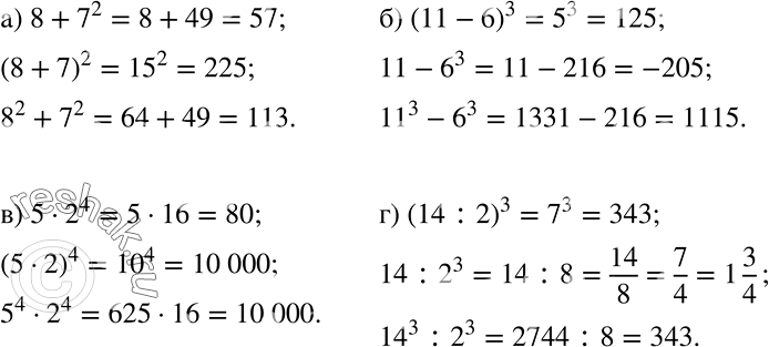 Решение задачи: Вычислите: а) 8 + 7^2, (8 + 7)2, 8^2 + 7^2; б) (11-6)3, 11-6^3, 11^3-63; в) 5 * 2^4, (5 * 2)4, 5^4 * 2^4;