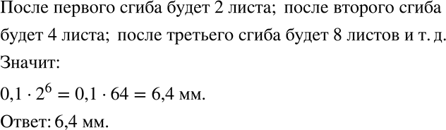Решение задачи: Лист бумаги 6 раз перегнули пополам. Чему будет равна толщина сложения, если толщина листа бумаги 0,1 мм? Запишите ответ, используя степень числа 2, и вычислите значение получившегося выражения.