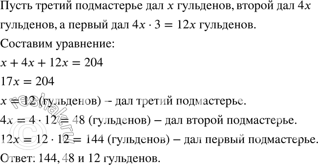 Решение задачи: (Старинная задача.) Трое подмастерьев хотели купить дом за 204 гульдена. На покупку первый дал втрое больше денег, чем второй, а второй дал вчетверо больше, чем третий.