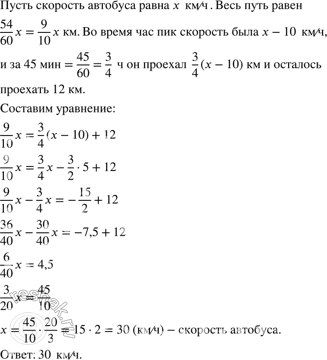 Решение задачи: Автобус обычно проходит свой маршрут от начальной до конечной остановки за 54 мин. Однако во время часа пик его скорость была на 10 км/ч меньше, и через 45 мин ему ещё оставалось проехать 12 км.