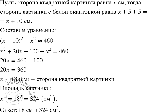Решение задачи: Картинку квадратной формы наклеили на белую бумагу, в результате получилась белая окантовка вокруг всей картинки шириной 5 см. После этого она стала занимать в альбоме площадь на 460 см2 больше, чем она занимала без окантовки.